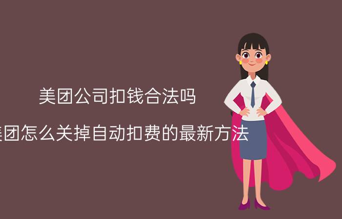 美团公司扣钱合法吗 美团怎么关掉自动扣费的最新方法？